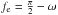 \hbox{$f_{\rm e} = \frac{\pi}{2}-\omega$}