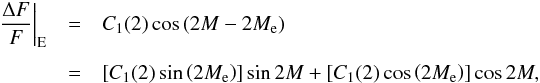 \begin{eqnarray} \left.\frac{\Delta F}{F}\right|_{\rm E} & = & C_{1}(2) \cos \left(2M -2M_{\rm e}\right) \nonumber \\[1.5mm] & = & \left[C_{1}(2)\sin\left(2M_{\rm e}\right)\right]\sin 2M + \left[C_{1}(2)\cos\left(2M_{\rm e}\right)\right] \cos 2M, \nonumber \\ \label{elip1} \end{eqnarray}