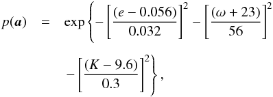 \begin{eqnarray} p(\vec a) & = &\exp\left\{ -\left[\frac{(e-0.056)}{0.032} \right]^{2} - \left[\frac{(\omega +23)}{56} \right]^{2} \right. \nonumber \\[1.5mm] & & \left. - \left[ \frac{(K-9.6)}{0.3} \right]^{2} \right\}, \label{prior} \end{eqnarray}