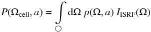 \begin{equation} P(\Omega_{\rm cell},a)=\int\limits_{\bigcirc}{\rm d}\Omega\ p(\Omega,a)\ I_{\rm ISRF}(\Omega) \end{equation}