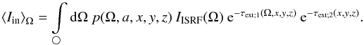\begin{equation} \left<I_{\rm in}\right>_\Omega = \int\limits_{\bigcirc}{\rm d}\Omega\ p(\Omega,a,x,y,z)\ I_{\rm ISRF}(\Omega)\ {\rm e}^{-\tau_{\rm ext;1}(\Omega,x,y,z)}\ {\rm e}^{-\tau_{\rm ext;2}(x,y,z)}. \end{equation}