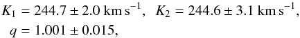 Mathematical equation: \begin{eqnarray*} K_1&=244.7\pm2.0~{\rm km\,s}^{-1},\ \ K_2=244.6\pm3.1~{\rm km\,s}^{-1},\\ q&=1.001\pm0.015, \end{eqnarray*}