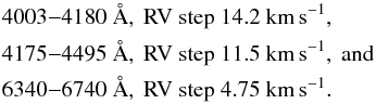 Mathematical equation: \begin{eqnarray*} &&4003{-}4180 ~\AA,\rm \ RV\ step\ 14.2~km\,s^{-1},\\ &&4175{-}4495 ~\AA,\rm \ RV\ step\ 11.5~km\,s^{-1},\ and\\ &&6340{-}6740~ \AA,\rm \ RV\ step\ 4.75~km\,s^{-1}. \end{eqnarray*}