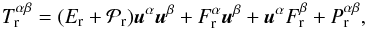 \begin{eqnarray} \label{T_rad1} T_{\rm r}^{\alpha\beta}=(E_{\rm r}+{\cal P}_{\rm r}) {\vec u}^\alpha {\vec u}^\beta + F_{\rm r}^\alpha {\vec u}^\beta+ {\vec u}^\alpha F_{\rm r}^\beta + P^{\alpha\beta}_{\rm r}, \end{eqnarray}