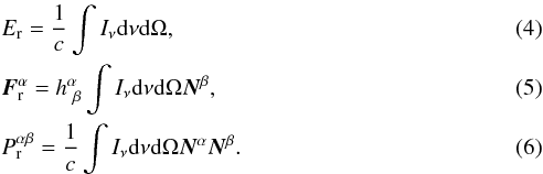 \begin{eqnarray} &&E_{\rm r}=\frac{1}{c}\int I_\nu {\rm d}\nu {\rm d}\Omega, \\ &&{\vec F}_{\rm r}^\alpha=h^\alpha_{\ \beta}\int I_\nu {\rm d}\nu {\rm d}\Omega {\vec N}^\beta, \\ &&P^{\alpha\beta}_{\rm r}=\frac{1}{c}\int I_\nu {\rm d}\nu {\rm d}\Omega {\vec N}^\alpha {\vec N}^\beta. \end{eqnarray}