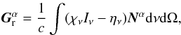 \begin{eqnarray} {\vec G}^\alpha_{\rm r}=\frac{1}{c}\int(\chi_\nu I_\nu-\eta_\nu){\vec N}^\alpha {\rm d}\nu {\rm d}\Omega, \end{eqnarray}