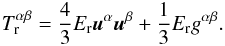 \begin{eqnarray} \label{T_rad2} T_{\rm r}^{\alpha\beta}=\frac{4}{3}E_{\rm r}{\vec u}^\alpha {\vec u}^\beta + \frac{1}{3}E_{\rm r}g^{\alpha\beta}. \end{eqnarray}