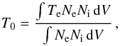 \begin{equation} \label{t0} T_0 = \frac{\int T_{\rm e} N_{\rm e} N_{\rm i} \, {\rm d} V} {\int N_{\rm e} N_{\rm i} \, {\rm d} V} \,, \end{equation}