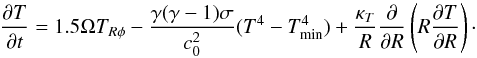 \begin{equation} \frac{\partial T}{\partial t}=1.5 \Omega T_{R\phi}-\frac{\gamma(\gamma-1)\sigma}{c_0^2}(T^{4}-T_{\rm min}^4) +\frac{\kappa_T}{R}\frac{\partial}{\partial R}\left(R\frac{\partial T}{\partial R}\right) \cdot \label{eq2} \end{equation}