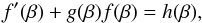 \begin{equation} f'(\beta)+g(\beta)f(\beta)=h(\beta), \end{equation}