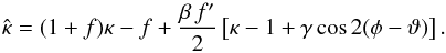 \begin{equation} \hat\kappa=(1+f)\kappa -f +{\beta\,f'\over 2}\eck{\kappa-1+\gamma\cos2(\phi-\vt)} . \end{equation}