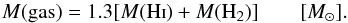 \begin{equation} {M({\rm gas}) = 1.3 [M(\mathrm{\hi})+M({\rm H}_2)] ~~~~~~~~{[M_{\odot}]}}. \end{equation}