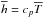 \hbox{$\meanh=c_p\meanT$}