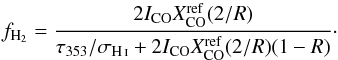 \begin{equation} f_{\rm H_{2}}= \frac{2 I_{\rm CO} X_{\rm CO}^{\rm ref} (2/R)}{\tau_{353}/ \sigma_{\hi} + 2 I_{\rm CO} X_{\rm CO}^{\rm ref}(2/R)(1-R) }\cdot \label{eq:fh2} \end{equation}