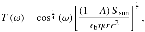 \begin{eqnarray} \label{temps} T \left( \omega \right) = \cos^\frac{1}{4}\left( \omega \right) \left[\frac{ \left(1-A\right) S_{\rm sun}}{\epsilon_\mathrm{b} \eta \sigma r^2} \right]^{\frac{1}{4}}, \end{eqnarray}