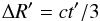 \begin{equation} \label{eq:dR} \Delta R' = ct'/3 \end{equation}