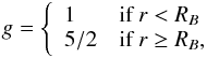 \begin{eqnarray} \label{eq:g} g = \left\{ \begin{array}{ll} 1 & \textrm{if} \: r < \RB \\ 5/2 & \textrm{if} \: r \geq \RB, \end{array} \right. \end{eqnarray}