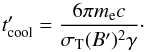 \begin{equation} \label{eq:t_cool} \tco' = \frac{6 \pi \mel c}{\sT (B')^2 \gamma}\cdot \end{equation}