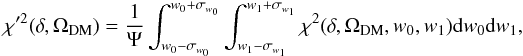 \begin{eqnarray} \chi'^2 (\delta,\Omega_{\rm DM})=\frac{1}{\Psi} \int_{w_0-\sigma_{w_0}}^{w_0+\sigma_{w_0}} \int_{w_1-\sigma_{w_1}}^{w_1+\sigma_{w_1}} \chi^2 (\delta,\Omega_{\rm DM},w_0,w_1) {\rm d} w_0 {\rm d} w_1,\label{newchi}\nonumber\\ \end{eqnarray}
