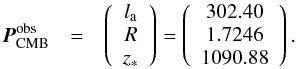 \begin{eqnarray} {{\vec P}}_{\rm{CMB}}^{\rm obs} &=& \left(\begin{array}{c} {l_{\rm a}} \\ { R}\\ { z_{\ast}} \end{array} \right)= \left( \begin{array}{c} 302.40 \\ 1.7246 \\ 1090.88 \end{array} \right). \end{eqnarray}