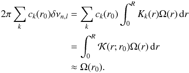 \begin{eqnarray} 2\pi \sum_k c_k(r_0) \delta\nu_{n,l} & =& \sum_k c_k(r_0) \int_0^R K_k(r)\Omega(r)\,{\rm d}r \nonumber \\ & = &\int_0^R \mathcal{K}(r;r_0)\Omega(r)\,{\rm d}r \nonumber \\ & \approx &\Omega(r_0). \label{eq_omega_OLA} \end{eqnarray}