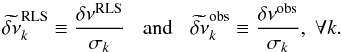 \appendix \setcounter{section}{2} \begin{equation} \widetilde{\delta\nu}\ex{RLS}_k\equiv\frac{\delta\nu\ex{RLS}}{\sigma_k} \;\;\; \hbox{and} \;\;\; \widetilde{\delta\nu}\ex{obs}_k\equiv\frac{\delta\nu\ex{obs}}{\sigma_k}, \; \forall k . \end{equation}