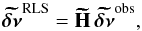 \appendix \setcounter{section}{2} \begin{equation} \vect{\widetilde{\delta\nu}}\ex{RLS}=\vect{\widetilde{H}}\,\vect{\widetilde{\delta\nu}}\ex{obs} , \end{equation}