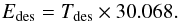 \begin{equation} E_{\rm des} = T_{\rm des} \times 30.068. \end{equation}