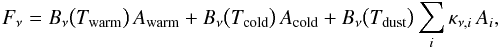 \begin{equation} F_\nu=B_\nu\big(T_\mathrm{warm}\big)\,A_\mathrm{warm} +B_\nu\big(T_\mathrm{cold}\big)\,A_\mathrm{cold}+ B_\nu\big(T_\mathrm{dust}\big)\sum_i\kappa_{\nu,i}\,A_i, \end{equation}