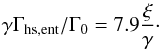 \begin{equation} \label{eq:horse} \gamma \Gamma_{\rm hs,ent} / \Gamma_0 = 7.9 \frac{\xi}{\gamma} \cdot \end{equation}
