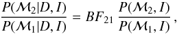 \begin{eqnarray} \frac{P({\mathcal M_2}|D, I) }{P({\mathcal M_1}|D, I)} = BF_{21} \, \frac{P({\mathcal M_2}, I) }{P({\mathcal M_1}, I) } \, , \label{eq:oddsratio} \end{eqnarray}