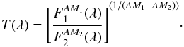\begin{eqnarray} T(\lambda) = {\Bigg[ \frac{F_1^{AM_1} (\lambda)} {F_2^{AM_2} (\lambda)} \Bigg]}^{(1/(AM_1-AM_2))}\cdot \label{eq:am} \end{eqnarray}