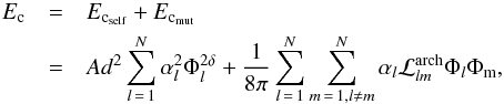 \begin{eqnarray} \label{Ec_fin} E_{\rm c} & = & E_{{\rm c}_{\rm self}} + E_{{\rm c}_{\rm mut}} \nonumber \\ & = & A d^2 \sum _{l\,=\,1}^N \alpha _l^2 \Phi_l^{2 \delta} + \frac{1}{8 \pi} \sum _{l\,=\,1}^N \sum _{m\,=\,1, l \ne m}^N \alpha _l \mcal{L}_{lm}^{\rm arch} \Phi_l \Phi_{\rm m}, \end{eqnarray}