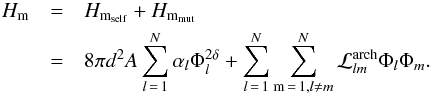 \begin{eqnarray} \label{Hm_fin} H_{\rm m} & = & H_{{\rm m}_{\rm self}} + H_{{\rm m}_{\rm mut}} \nonumber \\ & = & 8 \pi d^2 A \sum _{l\,=\,1}^N \alpha _l \Phi_l ^{2 \delta} + \sum _{l\,=\,1}^N \sum _{{\rm m} \,=\,1,l \ne m}^N \mcal{L}_{lm}^{\rm arch} \Phi_l \Phi_m. \end{eqnarray}