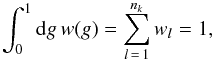 \begin{equation} \int_0^1 \md g \, w(g) = \sum_{l\,=\,1}^{n_k} w_l = 1, \end{equation}