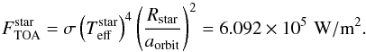 \begin{equation} F_\text{TOA}^\text{star} = \sigma \left(T_\text{eff}^\text{star} \right)^4 \left( \frac{R_\text{star}}{a_\text{orbit}} \right)^2 = 6.092\times10^5{\,\,\rm W/m^2} . \end{equation}
