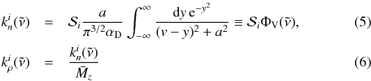 \begin{eqnarray} k_n^i(\nut) &=& \mathcal S_i \frac{a}{\pi^{3/2} \alpha_\text{D}} \int_{-\infty}^\infty \frac{\md y \, {\rm e}^{-y^2}}{(v - y)^2 + a^2} \equiv \mathcal S_i \Phi_\text{V}(\mathcal \nut), \\ k_\rho^i(\nut) &=& \frac{k_n^i(\nut)}{\bar M_z} \label{eq:Phi_V} \end{eqnarray}