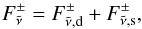 \begin{equation} F_\nut^\pm = F_{\nut,\text{d}}^\pm + F_{\nut,\text{s}}^\pm, \\ \end{equation}