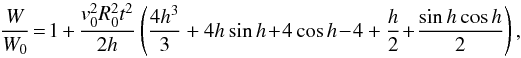 \begin{equation} \frac{W}{W_0}\! =\! 1 + \frac{v_0^2R_0^2t^2}{2h}\left(\frac{4h^3}{3} + 4h\sin h \!+\! 4\cos h \!-\!4 + \frac{h}{2} \!+\! \frac{\sin h \cos h}{2} \right), \end{equation}