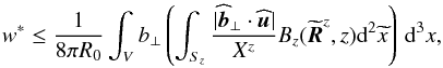 \begin{equation} w^* \leq \frac{1}{8\pi R_0}\int_V b_\perp\left(\int_{S_z}\frac{|\widehat{\vec{b}}_\perp\cdot\widehat{\vec{u}}|}{X^z}B_z(\widetilde{\vec{R}}^z,z) {\rm d}^2\widetilde{x}\right)\,{\rm d}^3x, \end{equation}