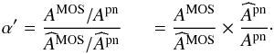 \begin{equation} \alpha^{\prime} = \frac { A^{\rm MOS} / A^{\rm pn} } { \widehat{A}^{\rm MOS} / \widehat{A}^{\rm pn} } \hspace{5mm} = \frac{A^{\rm MOS}}{\widehat{A}^{\rm MOS}} \times \frac{\widehat{A}^{\rm pn}}{A^{\rm pn}} \cdot \end{equation}