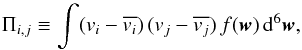 \begin{equation} \label{eq:pi} \Pi _{i,j} \equiv \int (v_i - \overline{v_i})\,(v_j - \overline{v_j})\,f(\vec{w})\,{\rm d}^6\vec{w}, \end{equation}