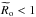 \hbox{${\widetilde R}_{\rm o}<1$}