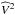 \hbox{$\widehat{V}^2$}