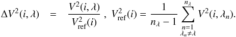 \begin{eqnarray} \Delta V^2(i,\lambda) &=& \frac{V^2(i,\lambda)}{V^2_{\mathrm{ref}}(i)}~,\; V^2_{\mathrm{ref}}(i)= \frac{1}{n_\lambda-1} \sum_{\substack{n=1 \\ \lambda_n \ne \lambda}} ^{n_\lambda} V^2(i,\lambda_n) . \label{eq:DeltaV} \label{defDV2} \end{eqnarray}
