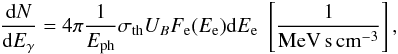 \begin{eqnarray} \frac{{\rm d}N}{{\rm d}E_{\gamma}}=4\pi \frac{1}{E_{\rm ph}}\sigma_{\rm th}U_{B}F_{\rm e}(E_{\rm e}){\rm d}E_{\rm e}\,\,\left[\frac{1}{\rm MeV\,s\,cm^{-3}}\right], \end{eqnarray}