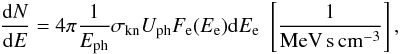 \begin{eqnarray} \frac{{\rm d}N}{{\rm d}E}=4\pi \frac{1}{E_{\rm ph}}\sigma_{\rm kn}U_{\rm ph}F_{\rm e}(E_{\rm e}){\rm d}E_{\rm e}\,\,\left[\frac{1}{\rm MeV\,s\,cm^{-3}}\right], \end{eqnarray}