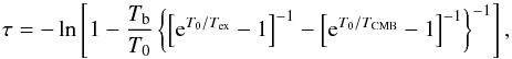 \begin{equation} \label{eq_tau_13co} \tau = -\ln \left[ 1 - \frac{T_\mathrm{b}}{T_0} \left\{ \left[ \mathrm{e}^{T_0/T_{\mathrm{ex}}} - 1 \right]^{-1} - \left[ \mathrm{e}^{T_0/T_{\mathrm{CMB}}} - 1 \right]^{-1} \right\}^{-1} \right], \end{equation}