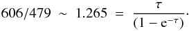 \begin{eqnarray*} 606/479\ \sim\ 1.265\ =\ \frac{\tau}{(1 - {\rm e}^{-\tau})}\cdot \end{eqnarray*}