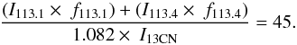 \begin{eqnarray*} \frac{(I_{113.1} \times\ f_{113.1}) + (I_{113.4} \times\ f_{113.4})}{1.082 \times\ I_{\rm 13CN}} = 45. \end{eqnarray*}